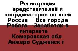 Регистрация представителей и координаторов по всей России. - Все города Работа » Заработок в интернете   . Кемеровская обл.,Анжеро-Судженск г.